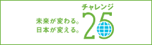 未来が変わる、日本が変える。チャレンジ25
